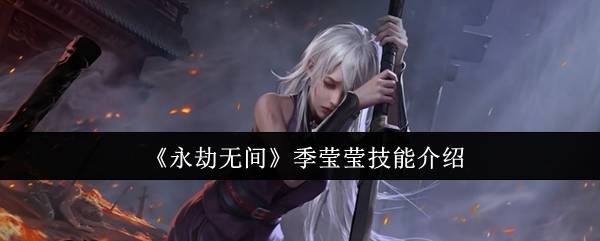 《永劫无间》季瑩(yíng)瑩(yíng)技能(néng)介绍