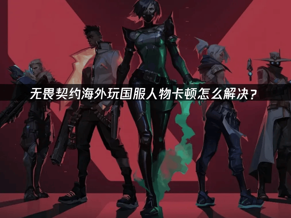 海外玩家解决VALORANT国服卡頓(dùn)的终极指南