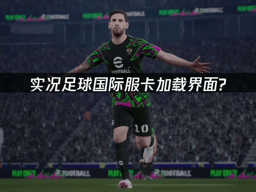 解決(jué)eFootball国際(jì)服加载卡顿的终极指南